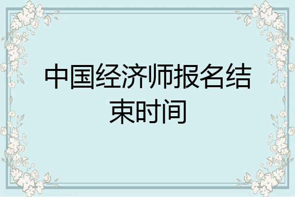 中国经济师报名结束时间