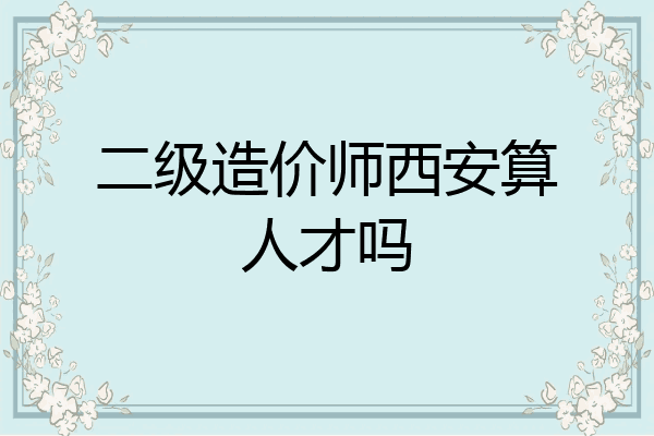 二级造价师西安算人才吗