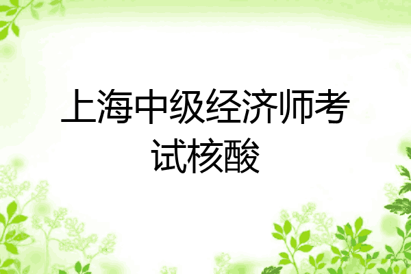 上海中级经济师考试核酸