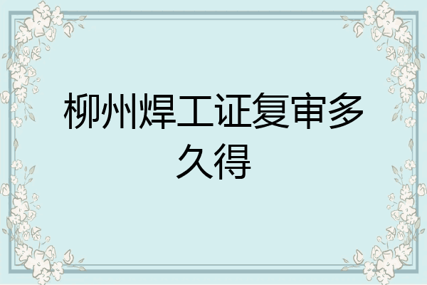 柳州焊工证复审多久得