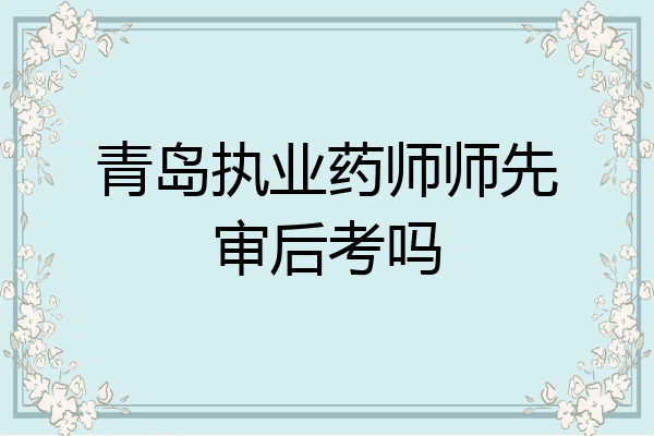 青岛执业药师师先审后考吗