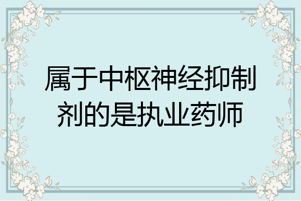 属于中枢神经抑制剂的是执业药师