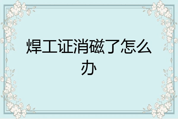 焊工证消磁了怎么办