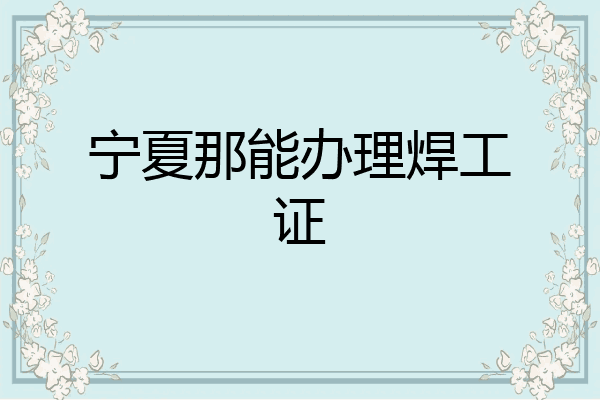 宁夏那能办理焊工证