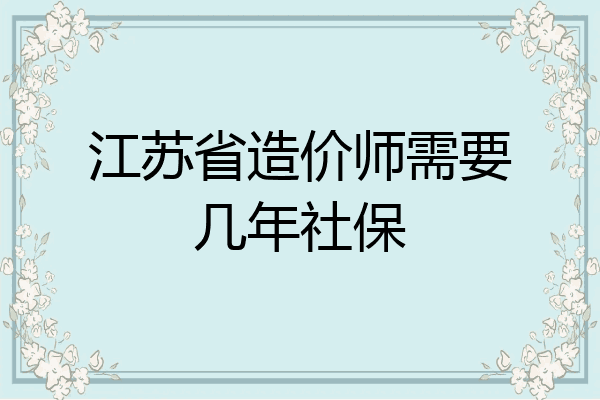 江苏省造价师需要几年社保