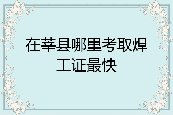 在莘县哪里考取焊工证最快