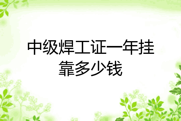 中级焊工证一年挂靠多少钱