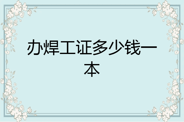 办焊工证多少钱一本