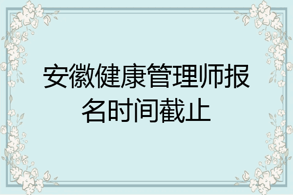 安徽健康管理师报名时间截止