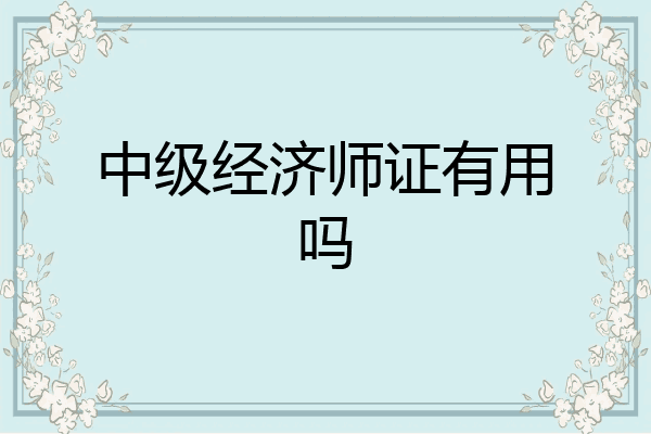 中级经济师证有用吗