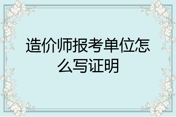 造价师报考单位怎么写证明