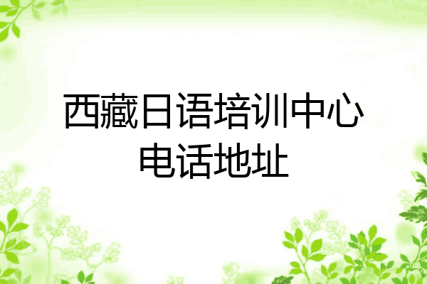 西藏日语培训中心电话地址