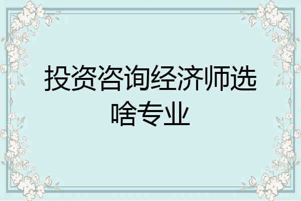 投资咨询经济师选啥专业