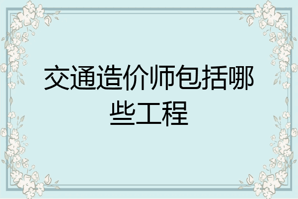交通造价师包括哪些工程