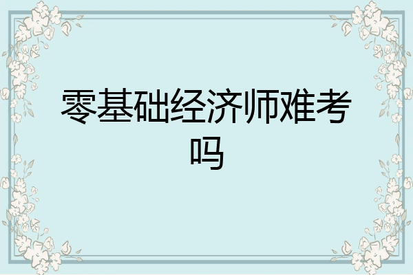 零基础经济师难考吗