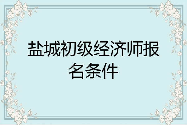 盐城初级经济师报名条件