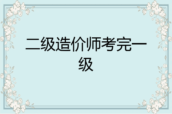 二级造价师考完一级