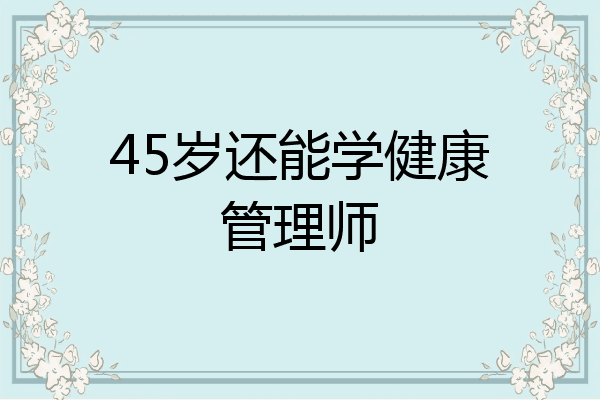 45岁还能学健康管理师