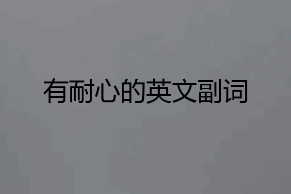 有耐心的英文副词