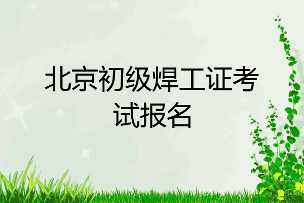 北京初级焊工证考试报名