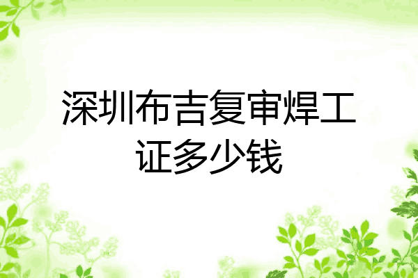 深圳布吉复审焊工证多少钱