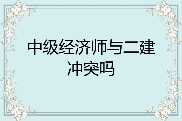 中级经济师与二建冲突吗