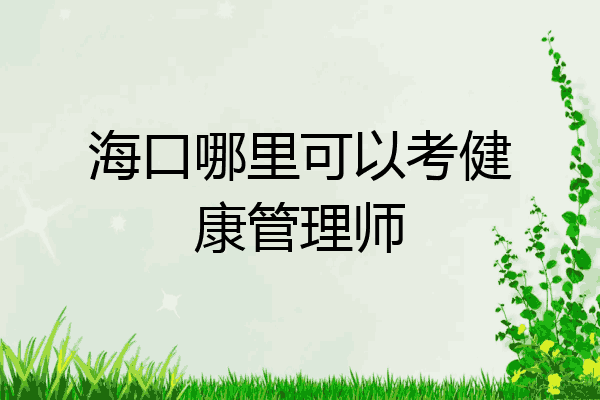 海口哪里可以考健康管理师