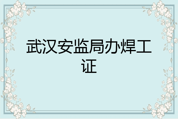 武汉安监局办焊工证