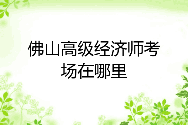 佛山高级经济师考场在哪里
