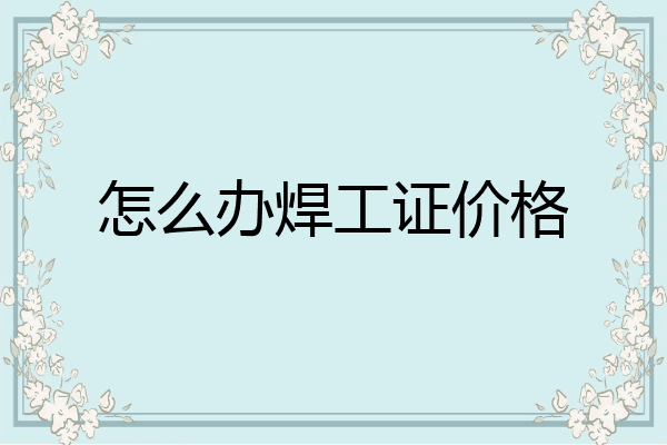 怎么办焊工证价格