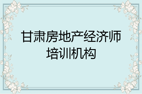 甘肃房地产经济师培训机构