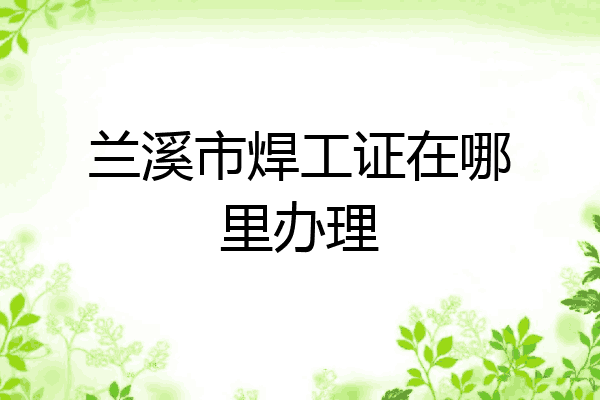 兰溪市焊工证在哪里办理