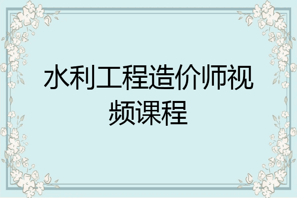 水利工程造价师视频课程