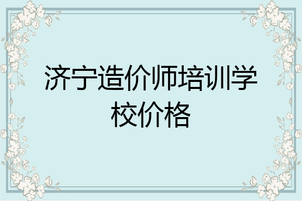 济宁造价师培训学校价格