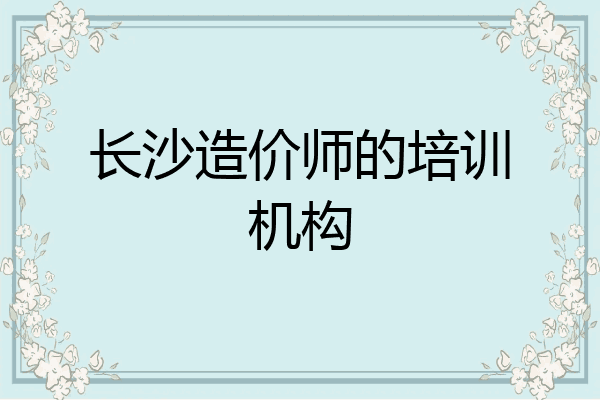 长沙造价师的培训机构