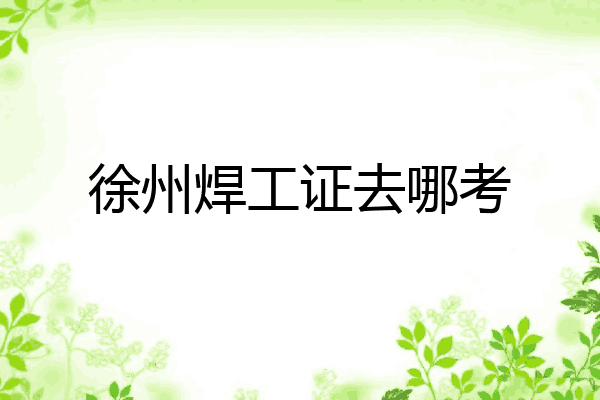 徐州焊工证去哪考