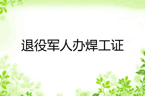退役军人办焊工证