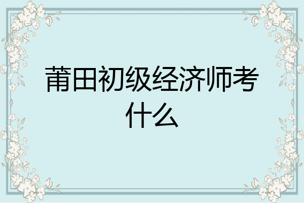 莆田初级经济师考什么
