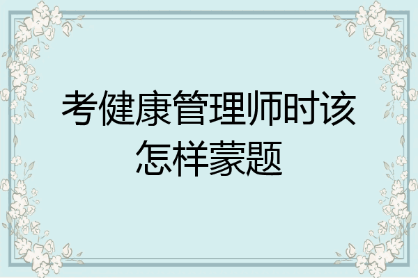 考健康管理师时该怎样蒙题