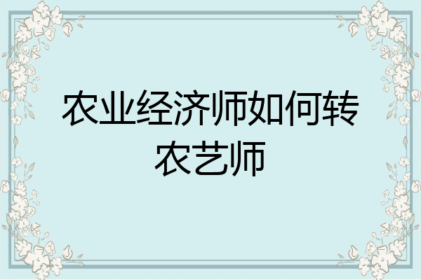 农业经济师如何转农艺师
