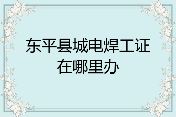 东平县城电焊工证在哪里办