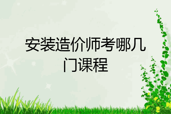 安装造价师考哪几门课程