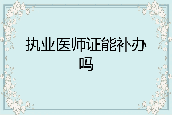 执业医师证能补办吗