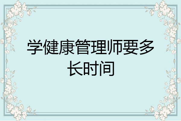 学健康管理师要多长时间