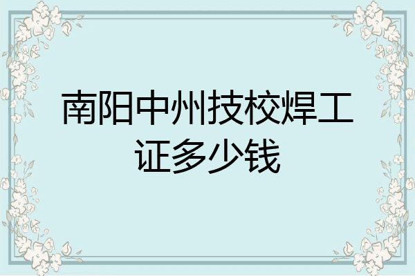 南阳中州技校焊工证多少钱