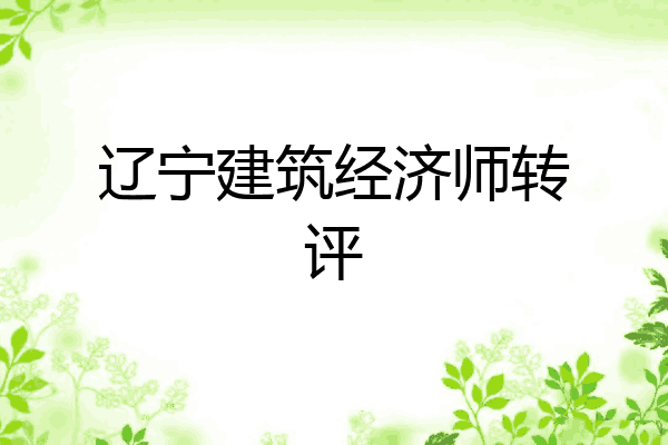 辽宁建筑经济师转评