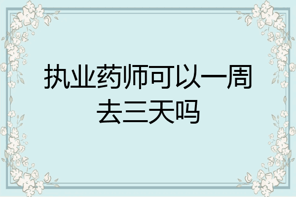 执业药师可以一周去三天吗