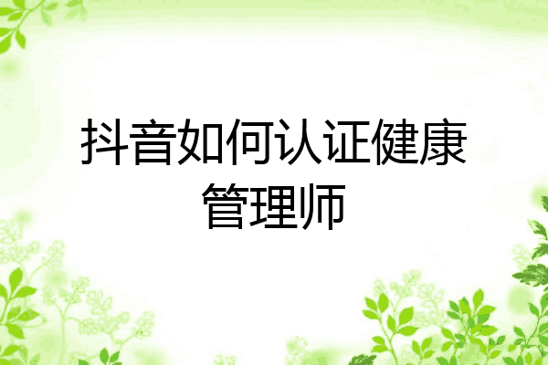 抖音如何认证健康管理师