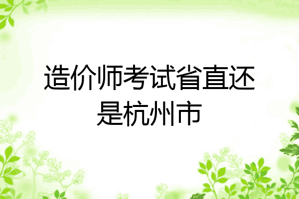 造价师考试省直还是杭州市