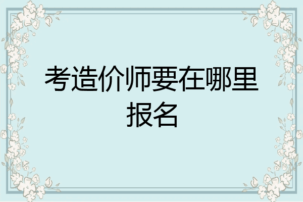 考造价师要在哪里报名